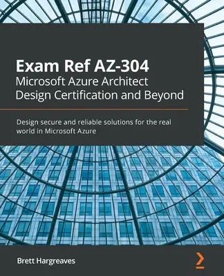 Exam Ref AZ-304 Microsoft Azure Architect Design Certificare și dincolo: Proiectați soluții sigure și fiabile pentru lumea reală în Microsoft Azure - Exam Ref AZ-304 Microsoft Azure Architect Design Certification and Beyond: Design secure and reliable solutions for the real world in Microsoft Azure
