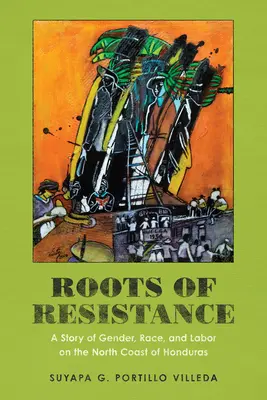 Rădăcinile rezistenței: O poveste despre gen, rasă și muncă pe coasta de nord a Hondurasului - Roots of Resistance: A Story of Gender, Race, and Labor on the North Coast of Honduras