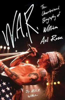 W.A.R.: Biografia neautorizată a lui William Axl Rose - W.A.R.: The Unauthorized Biography of William Axl Rose