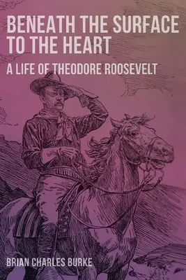 Beneath the Surface to the Heart: O viață a lui Theodore Roosevelt - Beneath the Surface to the Heart: A Life of Theodore Roosevelt