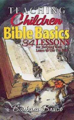 Teaching Children Bible Basics: 34 de lecții pentru a-i ajuta pe copii să învețe să folosească Biblia - Teaching Children Bible Basics: 34 Lessons for Helping Children Learn to Use the Bible