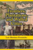 Frontiere, plantații și orașe fortificate: Eseuri despre societate, cultură și politică în Caraibele hispanice (1800-1945) - Frontiers, Plantations, and Walled Cities: Essays on Society, Culture, and Politics in the Hispanic Caribbean (1800-1945)