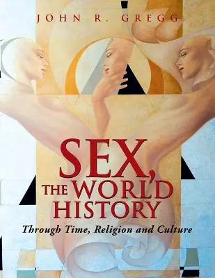 Sexul, istoria lumii: Prin timp, religie și cultură - Sex, the World History: Through Time, Religion and Culture
