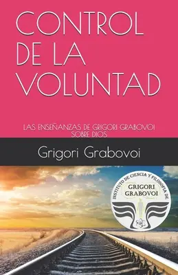 Control de la Voluntad: Învățăturile lui Grigori Grabovoi despre Dumnezeu - Control de la Voluntad: Las Enseanzas de Grigori Grabovoi Sobre Dios