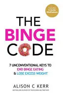 The Binge Code: 7 chei neconvenționale pentru a pune capăt alimentației compulsive și a pierde excesul de greutate - The Binge Code: 7 Unconventional Keys to End Binge Eating & Lose Excess Weight