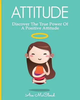 Atitudine: Descoperă adevărata putere a unei atitudini pozitive - Attitude: Discover The True Power Of A Positive Attitude