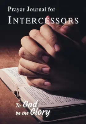 Jurnal de rugăciune pentru intercesori: Slavă lui Dumnezeu să fie - Prayer Journal For Intercessors: To God Be the Glory