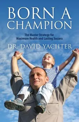 Născut campion: Strategia principală pentru sănătate maximă și succes de durată - Born a Champion: The Master Strategy for Maximum Health and Lasting Success