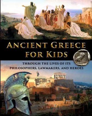 Grecia antică pentru copii prin viețile filosofilor, legiuitorilor și eroilor săi - Ancient Greece for Kids Through the Lives of its Philosophers, Lawmakers, and Heroes