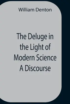 The Deluge In The Light Of Modern Science A Discourse (Deluviul în lumina științei moderne: un discurs) - The Deluge In The Light Of Modern Science A Discourse