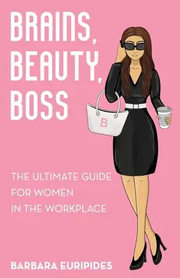 Creier, frumusețe, șef: Ghidul suprem pentru femei la locul de muncă - Brains, Beauty, Boss: The Ultimate Guide for Women in the Workplace