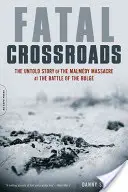 Fatal Crossroads: Povestea neștiută a masacrului de la Malmedy din timpul bătăliei de la Bulge: The Untold Story of the Malmedy Massacre at the Battle of the Bulge - Fatal Crossroads: The Untold Story of the Malmedy Massacre at the Battle of the Bulge