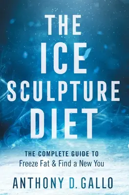 The Ice Sculpture Diet (Dieta sculpturii de gheață): Ghidul complet pentru a îngheța grăsimea și a găsi un nou tu - The Ice Sculpture Diet: The Complete Guide to Freeze Fat & Find a New You