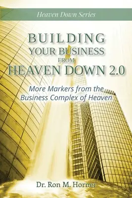 Construindu-ți afacerea din Raiul de Jos 2.0: Mai multe repere din Complexul de Afaceri al Raiului - Building Your Business from Heaven Down 2.0: More Markers from the Business Complex of Heaven