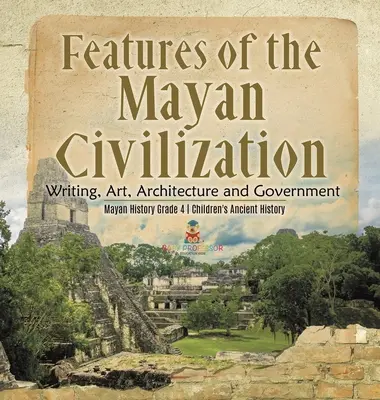 Caracteristici ale civilizației mayașe: Scriere, artă, arhitectură și guvernare - Istoria mayașă clasa a IV-a - Istorie antică pentru copii - Features of the Mayan Civilization: Writing, Art, Architecture and Government - Mayan History Grade 4 - Children's Ancient History