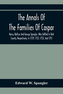 Analele familiilor Caspar, Henry, Baltzer și George Spengler, care s-au stabilit în comitatul York, respectiv, în 1729, 1732, 1732 și 1751: Wit - The Annals Of The Families Of Caspar, Henry, Baltzer And George Spengler, Who Settled In York County, Respectively, In 1729, 1732, 1732, And 1751: Wit