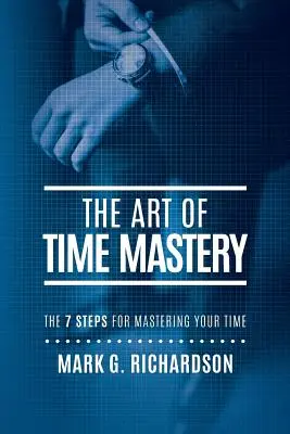 Arta stăpânirii timpului: Cei 7 pași pentru a-ți stăpâni timpul - The Art of Time Mastery: The 7 Steps for Mastering Your Time