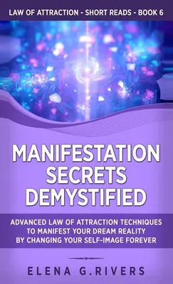 Secretele manifestării demistificate: Tehnici avansate ale legii atracției pentru a-ți manifesta realitatea visată prin schimbarea imaginii de sine pentru totdeauna - Manifestation Secrets Demystified: Advanced Law of Attraction Techniques to Manifest Your Dream Reality by Changing Your Self-Image Forever