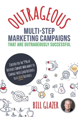 Campanii de marketing OUTRAGEOUS în mai mulți pași care au un succes scandalos: Creat pentru cei 99% dintre proprietarii de afaceri care vor să își schimbe afacerea bună - OUTRAGEOUS Multi-Step Marketing Campaigns That Are Outrageously Successful: Created for the 99% of Business Owners Who Want to Change Their Good Busin