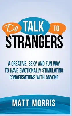 Vorbește cu străinii: Un mod creativ, sexy și distractiv de a avea conversații stimulative din punct de vedere emoțional cu oricine - Do Talk to Strangers: A Creative, Sexy, and Fun Way to Have Emotionally Stimulating Conversations With Anyone