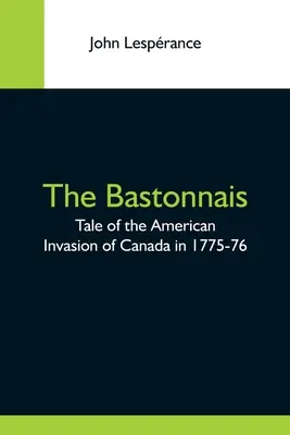 The Bastonnais; Povestea invaziei americane din Canada în 1775-76 - The Bastonnais; Tale Of The American Invasion Of Canada In 1775-76