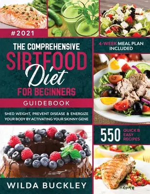 The Comprehensive Sirtfood Diet Guidebook: Shed Weight, Burn Fat, Prevent Disease & Energize Your Body By Activating Your Skinny Gene 550 QUICK & EASY