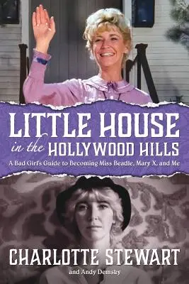 Mica casă din dealurile Hollywood-ului: A Bad Girl's Guide to Becoming Miss Beadle, Mary X, and Me - Little House in the Hollywood Hills: A Bad Girl's Guide to Becoming Miss Beadle, Mary X, and Me