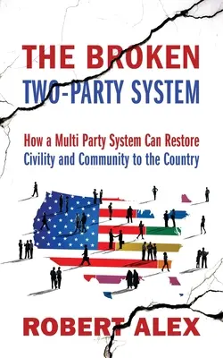 Sistemul stricat al celor două partide: Cum poate un sistem cu mai multe partide să readucă civilizația și comunitatea în țară - The Broken Two-Party System: How a Multi Party System Can Restore Civility and Community to the Country
