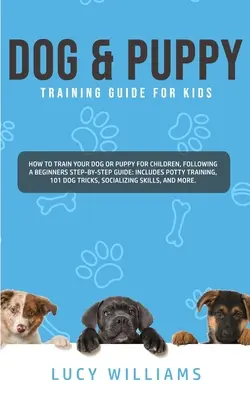 Dog & Puppy Training Guide for Kids: Cum să vă dresați câinele sau cățelul pentru copii, urmând un ghid pas cu pas pentru începători: Include Dresajul la oliță, 1 - Dog & Puppy Training Guide for Kids: How to Train Your Dog or Puppy for Children, Following a Beginners Step-By-Step guide: Includes Potty Training, 1