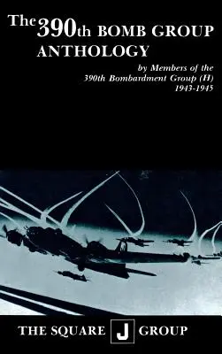 Antologia 390th Bomb Group: By Members of the 390th Bombardment Group (H) 1943-1945 - The 390th Bomb Group Anthology: By Members of the 390th Bombardment Group (H) 1943-1945
