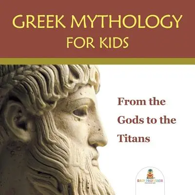 Mitologie greacă pentru copii: De la zei la titani - Greek Mythology for Kids: From the Gods to the Titans