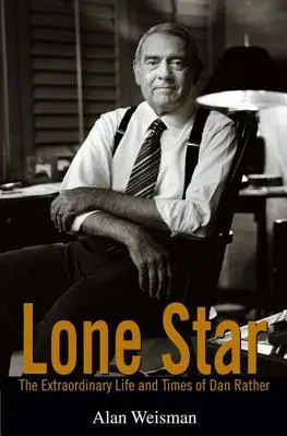 Lone Star: Viața și vremurile extraordinare ale lui Dan Rather - Lone Star: The Extraordinary Life and Times of Dan Rather
