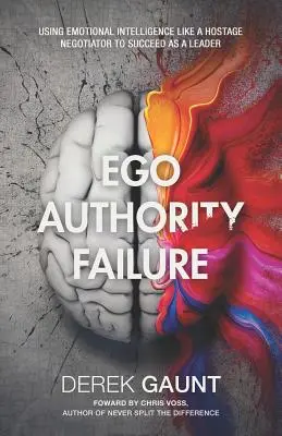 Ego, autoritate, eșec: Using Emotional Intelligence Like a Hostage Negotiator to Succeed as a Leader - Ego, Authority, Failure: Using Emotional Intelligence Like a Hostage Negotiator to Succeed as a Leader