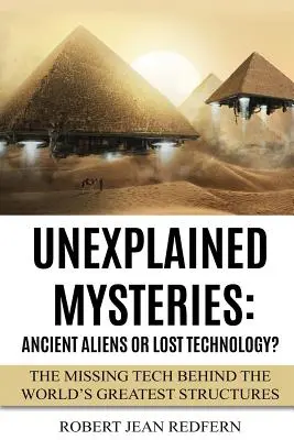 Mistere Neexplicate: Extratereștri antici sau tehnologie pierdută?: Tehnologia care lipsește din spatele celor mai mari structuri ale lumii - Unexplained Mysteries: Ancient Aliens Or Lost Technology?: The Missing Tech Behind The World's Greatest Structures