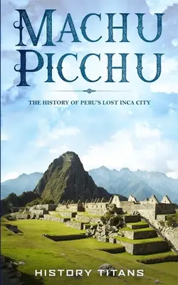 Machu Picchu: Istoria orașului incaș pierdut din Peru - Machu Picchu: The History of Peru's Lost Inca City