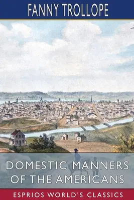 Manierele domestice ale americanilor (Esprios Classics) - Domestic Manners of the Americans (Esprios Classics)