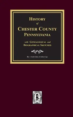 Istoria comitatului Chester, Pennsylvania, cu schițe genealogice și biografice - History of Chester County, Pennsylvania with Genealogical and Biographical Sketches