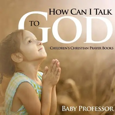 Cum pot să vorbesc cu Dumnezeu? - Cărți de rugăciuni creștine pentru copii - How Can I Talk to God? - Children's Christian Prayer Books