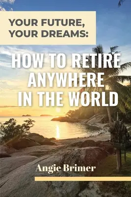 Viitorul tău, visele tale: Cum să te retragi oriunde în lume - Your Future, Your Dreams: How to Retire Anywhere in the World