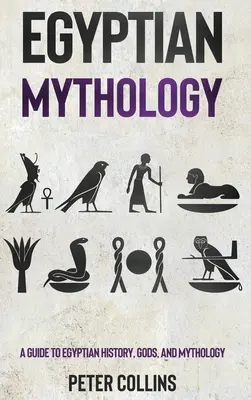 Mitologie egipteană: Un ghid despre istoria, zeii și mitologia egipteană: A Guide to Egyptian History, Gods, and Mythology - Egyptian Mythology: A Guide to Egyptian History, Gods, and Mythology