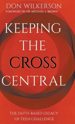 Keeping the Cross Central: Moștenirea bazată pe credință a Teen Challenge - Keeping the Cross Central: The Faith-Based Legacy of Teen Challenge