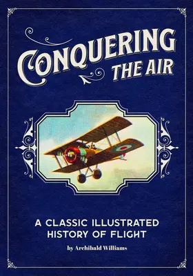 Conquering the Air: O istorie clasică ilustrată a zborului - Conquering the Air: A Classic Illustrated History of Flight