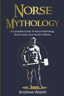 Mitologia nordică: Un ghid complet pentru mitologia nordică, zeii nordici și folclorul nordic - Norse Mythology: A Complete Guide to Norse Mythology, Norse Gods, and Nordic Folklore