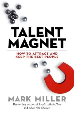 Talent Magnet: Cum să atrageți și să păstrați cei mai buni oameni - Talent Magnet: How to Attract and Keep the Best People