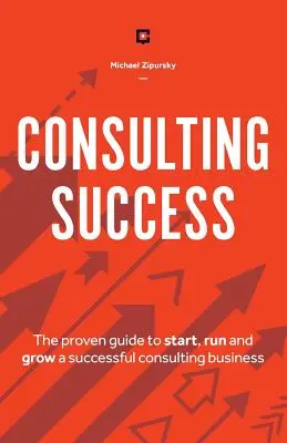 Succes în consultanță: Ghidul dovedit pentru a începe, conduce și dezvolta o afacere de consultanță de succes - Consulting Success: The Proven Guide to Start, Run and Grow a Successful Consulting Business