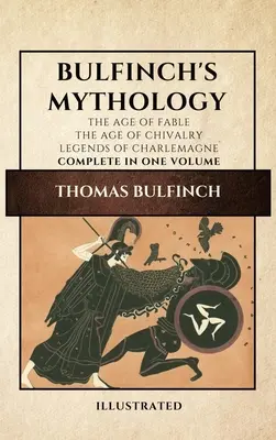 Mitologia lui Bulfinch (ilustrată): Epoca fabulei - Epoca cavalerismului - Legendele lui Charlemagne complet într-un singur volum - Bulfinch's Mythology (Illustrated): The Age of Fable-The Age of Chivalry-Legends of Charlemagne complete in one volume