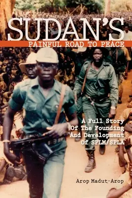 Drumul dureros al Sudanului către pace: O poveste completă a fondării și dezvoltării SPLM/SPLA - Sudan's Painful Road To Peace: A Full Story of the Founding and Development of SPLM/SPLA