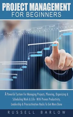 Managementul proiectelor pentru începători: Un sistem puternic pentru gestionarea proiectelor, planificarea, organizarea și programarea muncii și a vieții - cu productivitate dovedită, L - Project Management For Beginners: A Powerful System For Managing Projects, Planning, Organizing & Scheduling Work & Life - With Proven Productivity, L