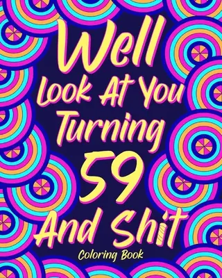 Uită-te la tine cum împlinești 59 de ani și rahat - Well Look at You Turning 59 and Shit
