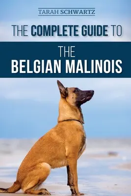 Ghidul complet pentru Belgian Malinois: Selectarea, dresajul, socializarea, lucrul, hrănirea și iubirea noului tău cățel Malinois - The Complete Guide to the Belgian Malinois: Selecting, Training, Socializing, Working, Feeding, and Loving Your New Malinois Puppy